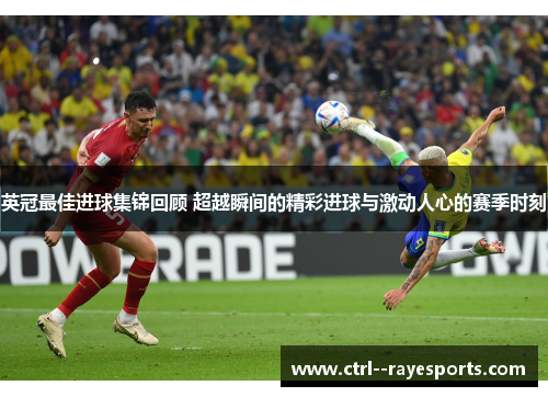 英冠最佳进球集锦回顾 超越瞬间的精彩进球与激动人心的赛季时刻