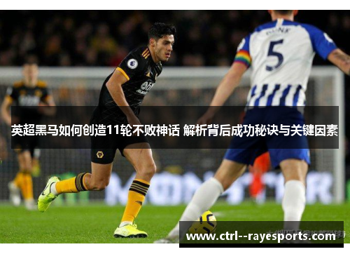 英超黑马如何创造11轮不败神话 解析背后成功秘诀与关键因素