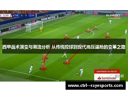 西甲战术演变与潮流分析 从传统控球到现代高压逼抢的变革之路