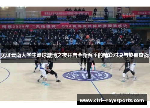 见证云南大学生篮球激情之夜开启全新赛季的精彩对决与热血奋战