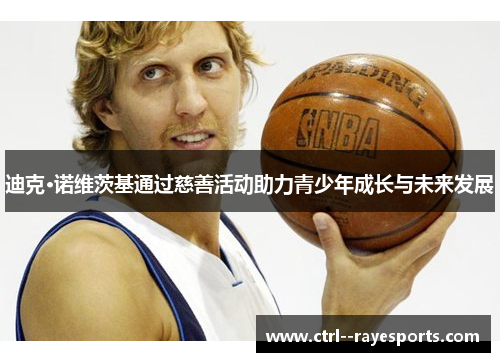 迪克·诺维茨基通过慈善活动助力青少年成长与未来发展