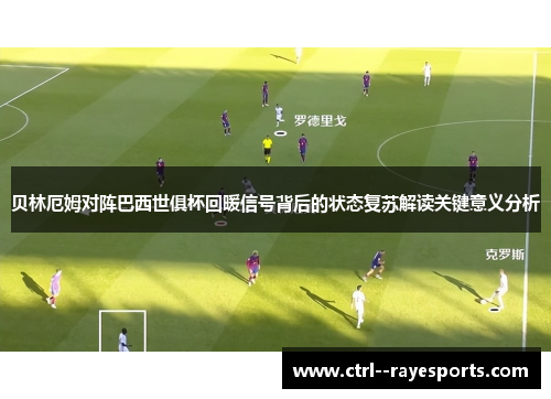 贝林厄姆对阵巴西世俱杯回暖信号背后的状态复苏解读关键意义分析