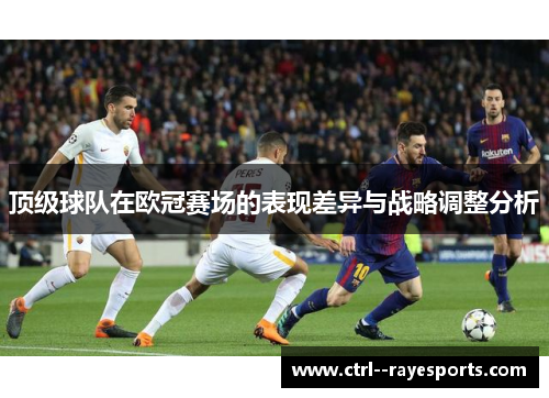 顶级球队在欧冠赛场的表现差异与战略调整分析