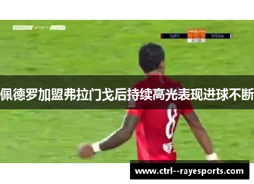 佩德罗加盟弗拉门戈后持续高光表现进球不断