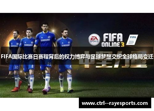 FIFA国际比赛日赛程背后的权力博弈与足球梦想交织全球格局变迁