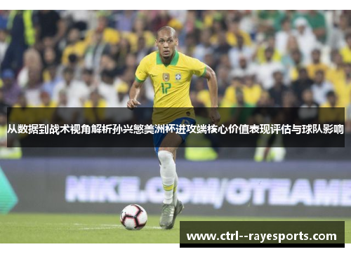 从数据到战术视角解析孙兴慜美洲杯进攻端核心价值表现评估与球队影响